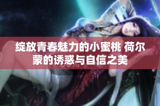 绽放青春魅力的小蜜桃 荷尔蒙的诱惑与自信之美