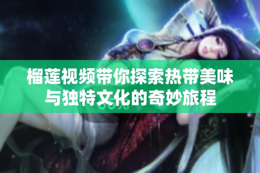 榴莲视频带你探索热带美味与独特文化的奇妙旅程