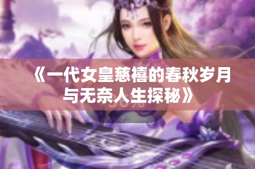 《一代女皇慈禧的春秋岁月与无奈人生探秘》