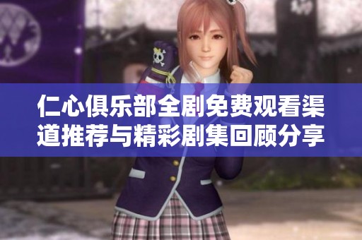 仁心俱乐部全剧免费观看渠道推荐与精彩剧集回顾分享