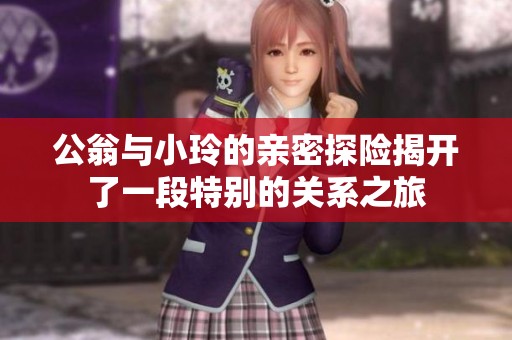公翁与小玲的亲密探险揭开了一段特别的关系之旅