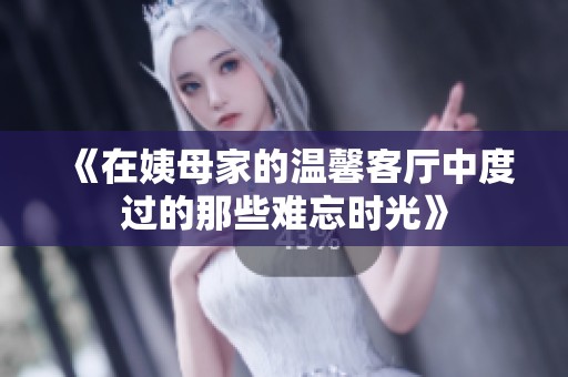 《在姨母家的温馨客厅中度过的那些难忘时光》