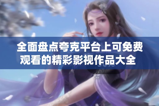 全面盘点夸克平台上可免费观看的精彩影视作品大全  