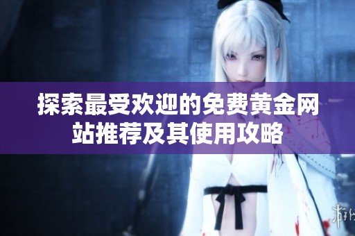 探索最受欢迎的免费黄金网站推荐及其使用攻略