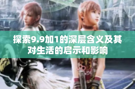 探索9.9加1的深层含义及其对生活的启示和影响