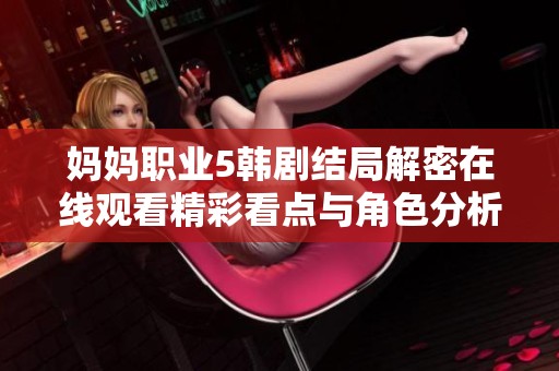 妈妈职业5韩剧结局解密在线观看精彩看点与角色分析揭秘