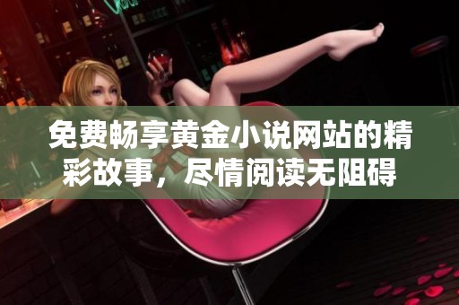 免费畅享黄金小说网站的精彩故事，尽情阅读无阻碍