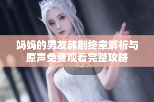 妈妈的男友韩剧终章解析与原声免费观看完整攻略