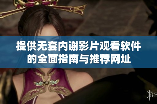 提供无套内谢影片观看软件的全面指南与推荐网址