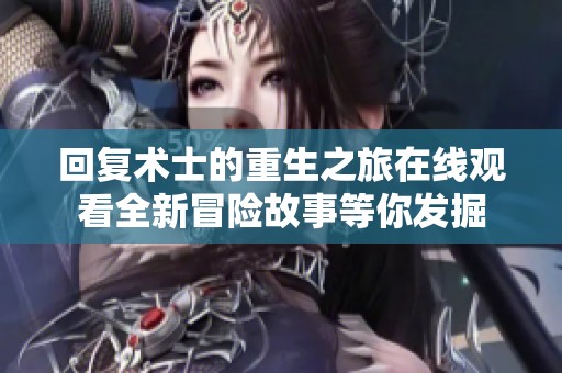回复术士的重生之旅在线观看全新冒险故事等你发掘