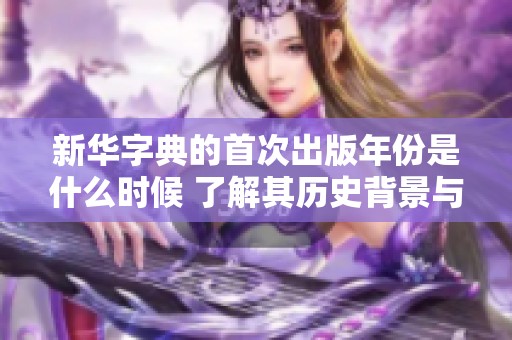 新华字典的首次出版年份是什么时候 了解其历史背景与影响