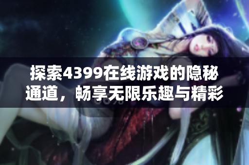探索4399在线游戏的隐秘通道，畅享无限乐趣与精彩体验