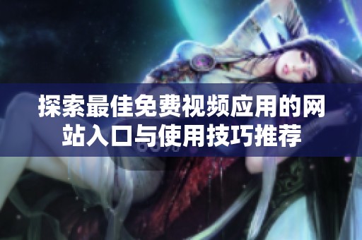 探索最佳免费视频应用的网站入口与使用技巧推荐