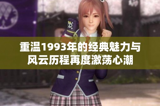 重温1993年的经典魅力与风云历程再度激荡心潮
