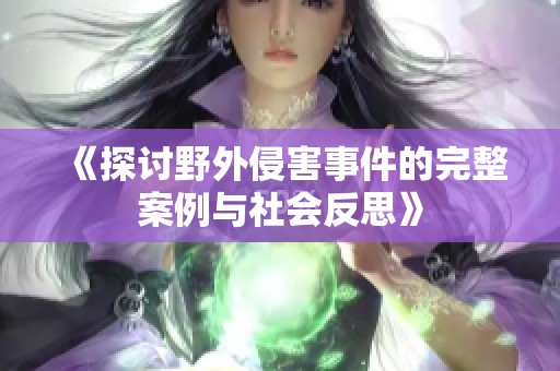 《探讨野外侵害事件的完整案例与社会反思》