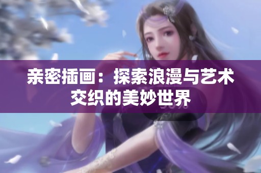 亲密插画：探索浪漫与艺术交织的美妙世界