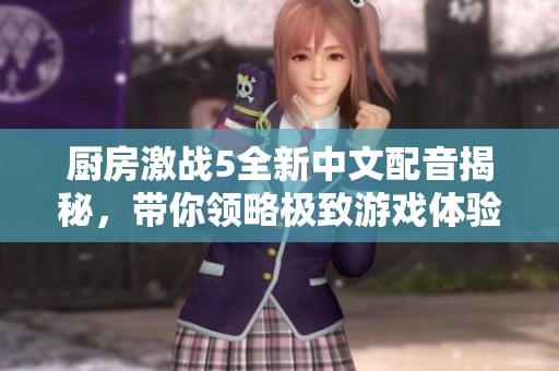 厨房激战5全新中文配音揭秘，带你领略极致游戏体验！