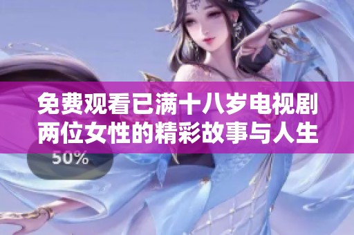 免费观看已满十八岁电视剧两位女性的精彩故事与人生挑战