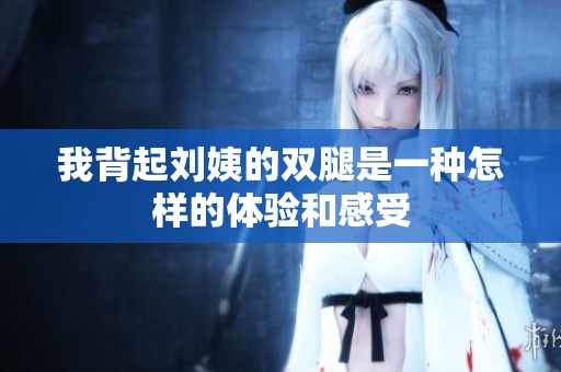 我背起刘姨的双腿是一种怎样的体验和感受