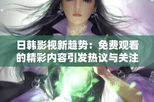日韩影视新趋势：免费观看的精彩内容引发热议与关注