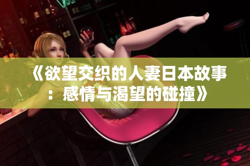 《欲望交织的人妻日本故事：感情与渴望的碰撞》