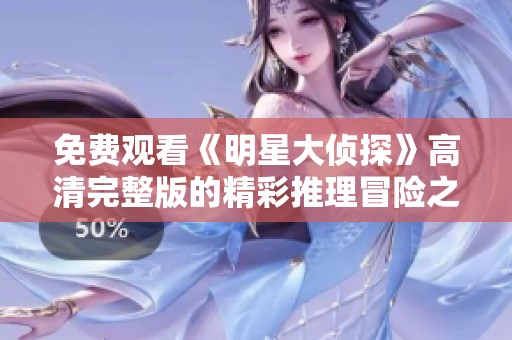 免费观看《明星大侦探》高清完整版的精彩推理冒险之旅