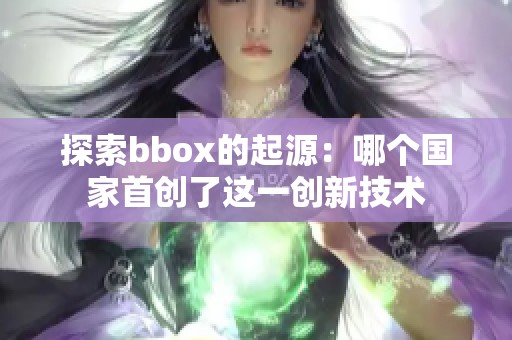 探索bbox的起源：哪个国家首创了这一创新技术