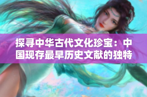 探寻中华古代文化珍宝：中国现存最早历史文献的独特魅力