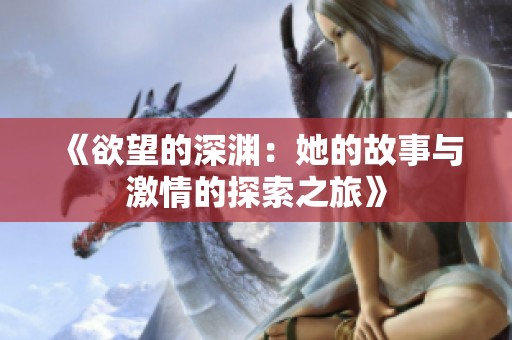 《欲望的深渊：她的故事与激情的探索之旅》