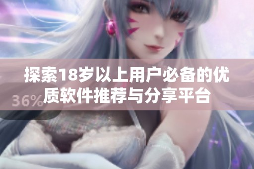 探索18岁以上用户必备的优质软件推荐与分享平台