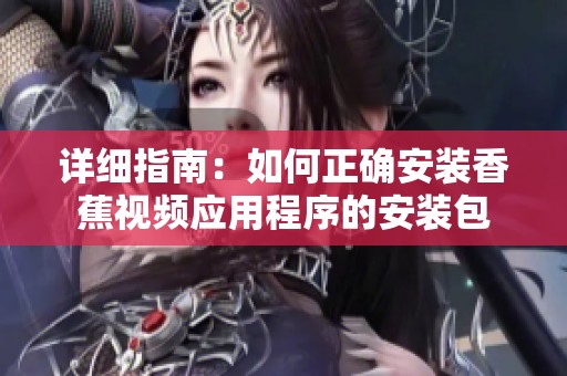 详细指南：如何正确安装香蕉视频应用程序的安装包