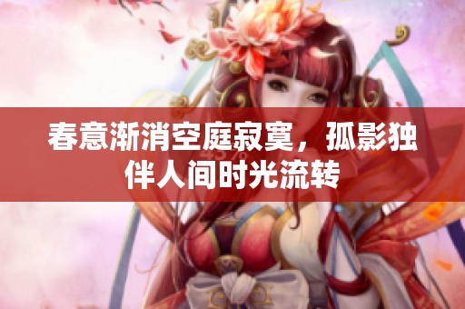春意渐消空庭寂寞，孤影独伴人间时光流转