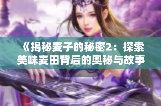 《揭秘麦子的秘密2：探索美味麦田背后的奥秘与故事》