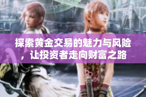 探索黄金交易的魅力与风险，让投资者走向财富之路