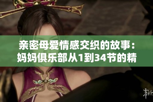 亲密母爱情感交织的故事：妈妈俱乐部从1到34节的精彩旅程