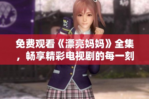 免费观看《漂亮妈妈》全集，畅享精彩电视剧的每一刻！