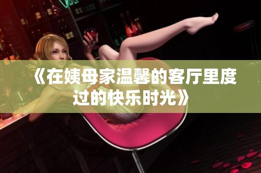 《在姨母家温馨的客厅里度过的快乐时光》