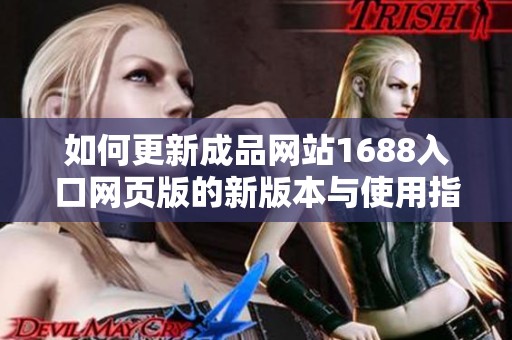 如何更新成品网站1688入口网页版的新版本与使用指南