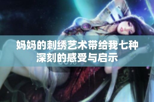 妈妈的刺绣艺术带给我七种深刻的感受与启示