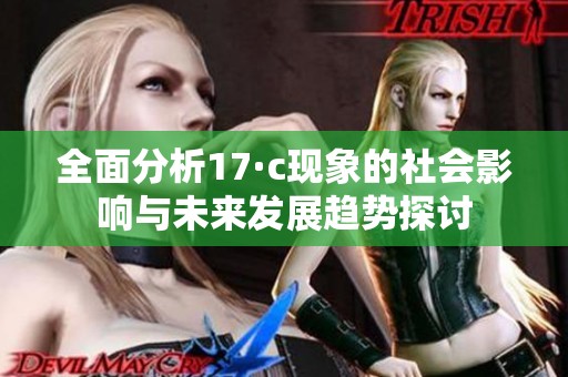 全面分析17·c现象的社会影响与未来发展趋势探讨