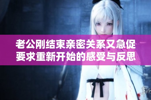 老公刚结束亲密关系又急促要求重新开始的感受与反思