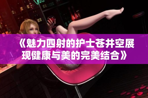 《魅力四射的护士苍井空展现健康与美的完美结合》