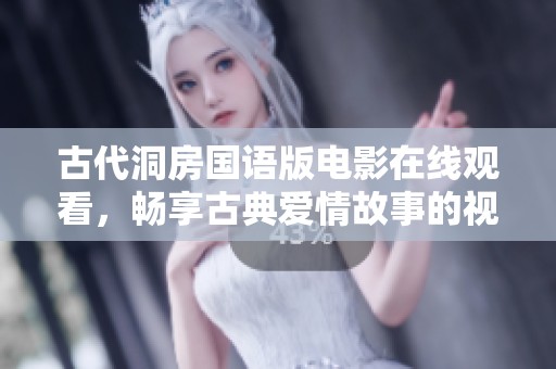 古代洞房国语版电影在线观看，畅享古典爱情故事的视觉盛宴