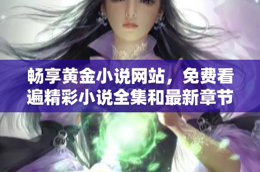 畅享黄金小说网站，免费看遍精彩小说全集和最新章节