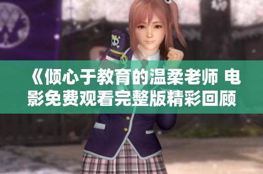 《倾心于教育的温柔老师 电影免费观看完整版精彩回顾》