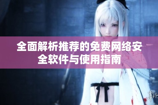 全面解析推荐的免费网络安全软件与使用指南