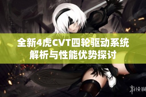 全新4虎CVT四轮驱动系统解析与性能优势探讨
