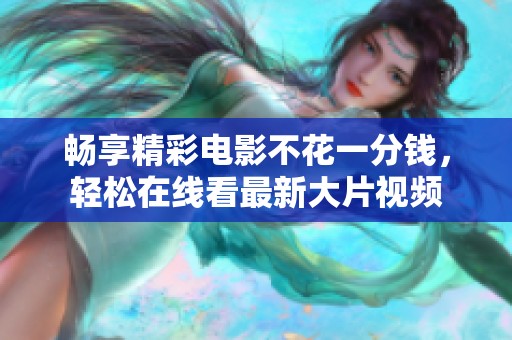 畅享精彩电影不花一分钱，轻松在线看最新大片视频