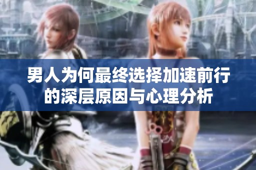 男人为何最终选择加速前行的深层原因与心理分析