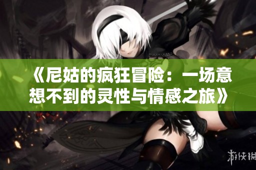 《尼姑的疯狂冒险：一场意想不到的灵性与情感之旅》